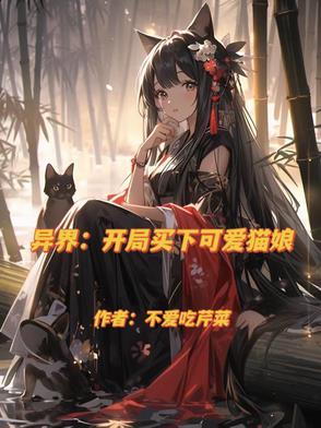 异界：开局买下可爱猫娘不爱吃芹菜无弹大阅读
